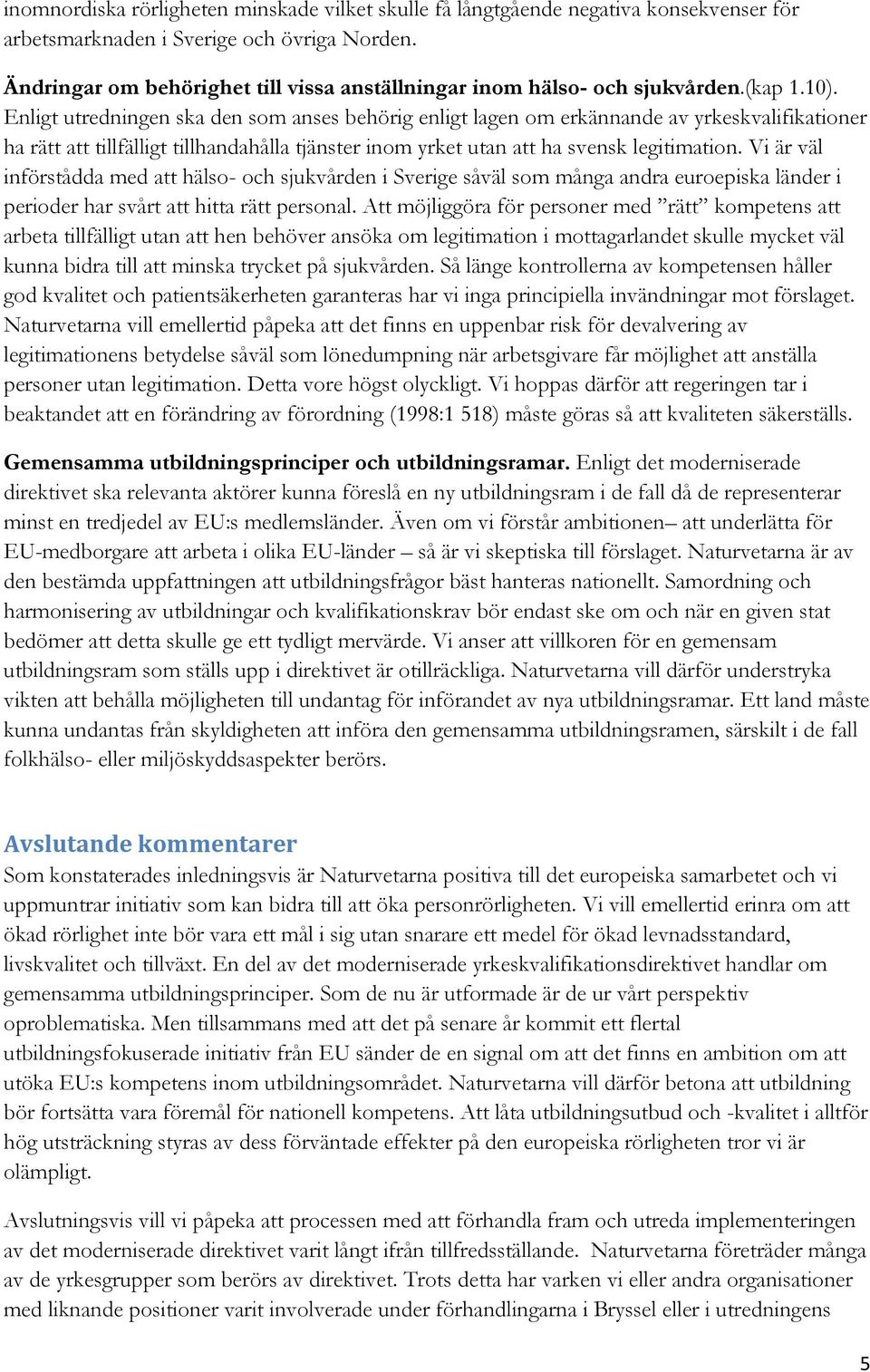 Enligt utredningen ska den som anses behörig enligt lagen om erkännande av yrkeskvalifikationer ha rätt att tillfälligt tillhandahålla tjänster inom yrket utan att ha svensk legitimation.