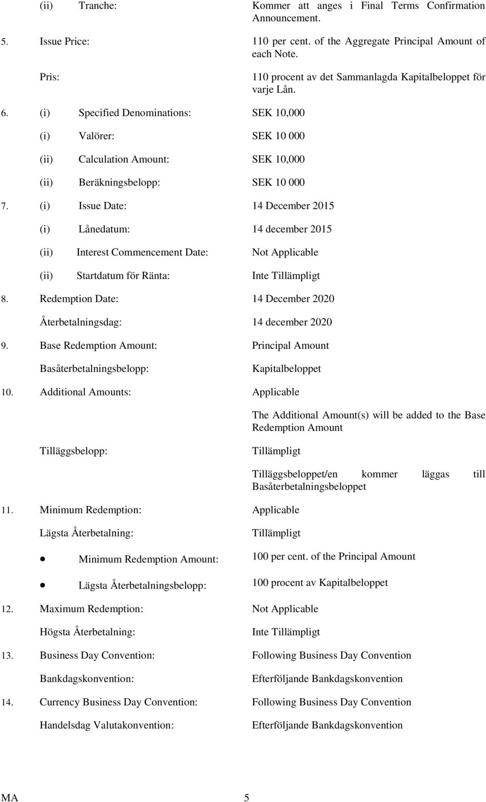 (i) Specified Denominations: SEK 10,000 (i) Valörer: SEK 10 000 (ii) Calculation Amount: SEK 10,000 (ii) Beräkningsbelopp: SEK 10 000 7.