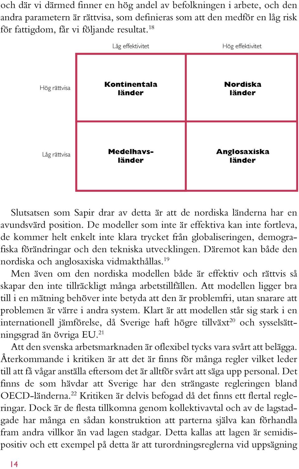 har en avundsvärd position. De modeller som inte är effektiva kan inte fortleva, de kommer helt enkelt inte klara trycket från globaliseringen, demografiska förändringar och den tekniska utvecklingen.