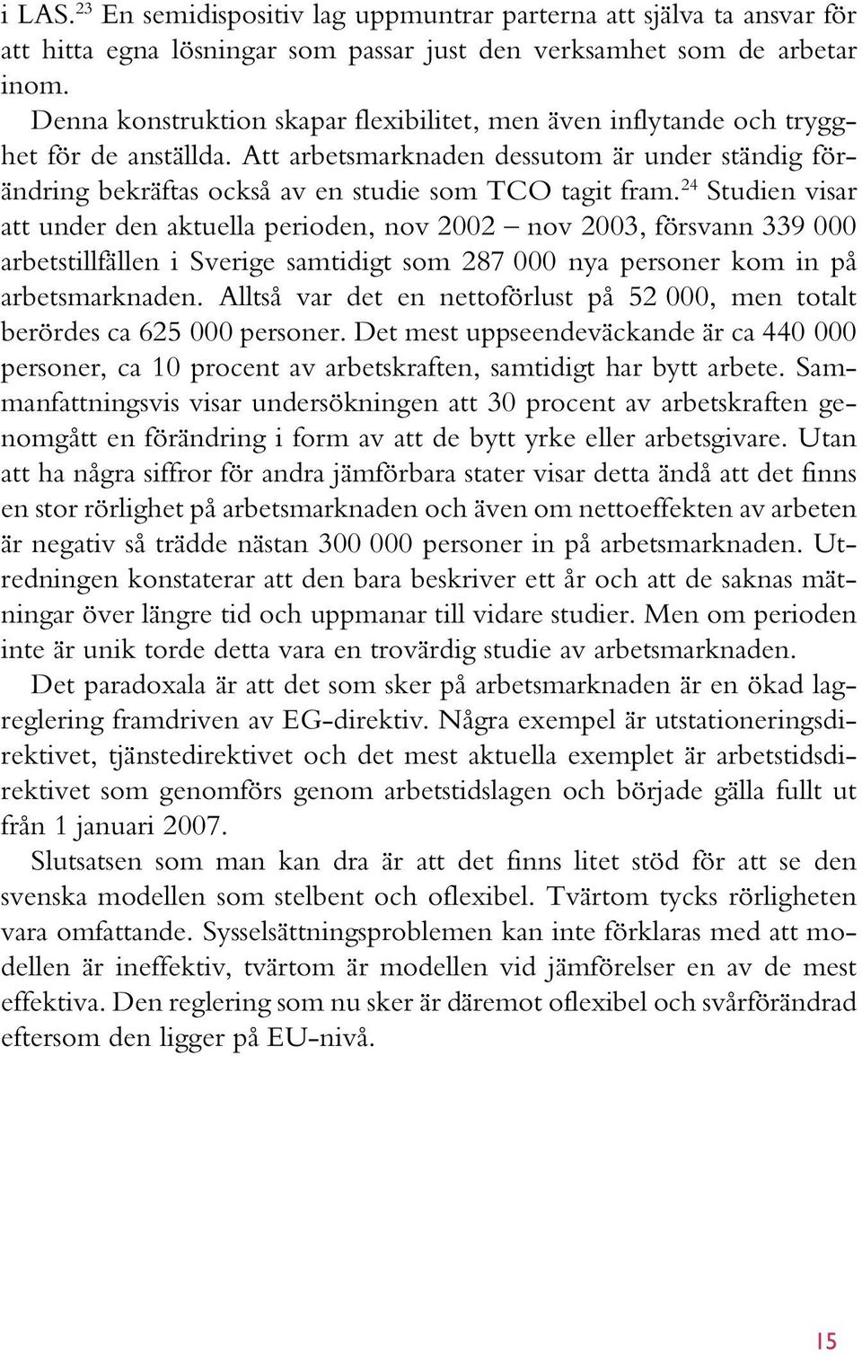 24 Studien visar att under den aktuella perioden, nov 2002 nov 2003, försvann 339 000 arbetstillfällen i Sverige samtidigt som 287 000 nya personer kom in på arbetsmarknaden.