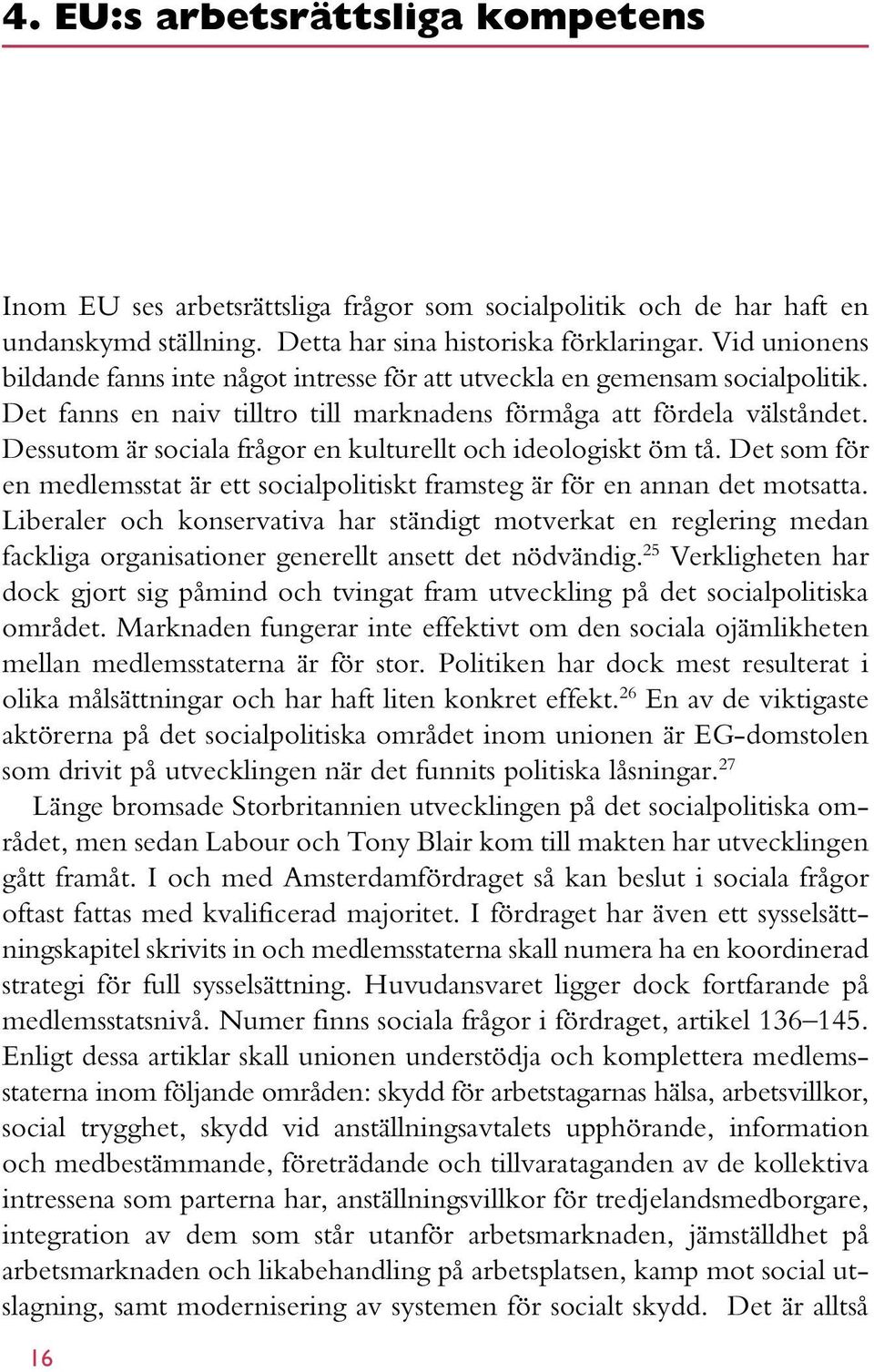 Dessutom är sociala frågor en kulturellt och ideologiskt öm tå. Det som för en medlemsstat är ett socialpolitiskt framsteg är för en annan det motsatta.