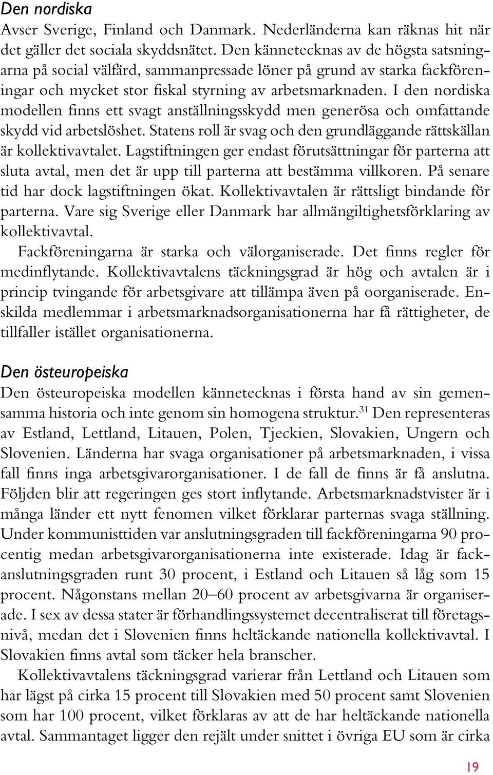 I den nordiska modellen finns ett svagt anställningsskydd men generösa och omfattande skydd vid arbetslöshet. Statens roll är svag och den grundläggande rättskällan är kollektivavtalet.