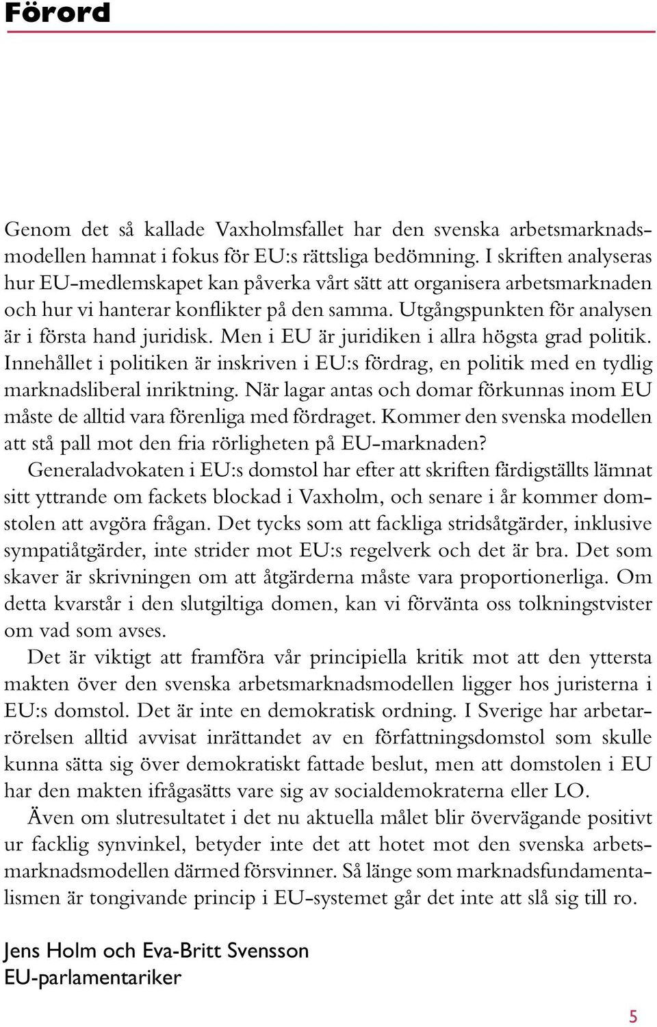 Men i EU är juridiken i allra högsta grad politik. Innehållet i politiken är inskriven i EU:s fördrag, en politik med en tydlig marknadsliberal inriktning.