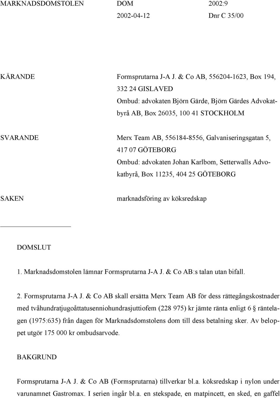 GÖTEBORG Ombud: advokaten Johan Karlbom, Setterwalls Advokatbyrå, Box 11235, 404 25 GÖTEBORG SAKEN marknadsföring av köksredskap DOMSLUT 1. Marknadsdomstolen lämnar Formsprutarna J-A J.