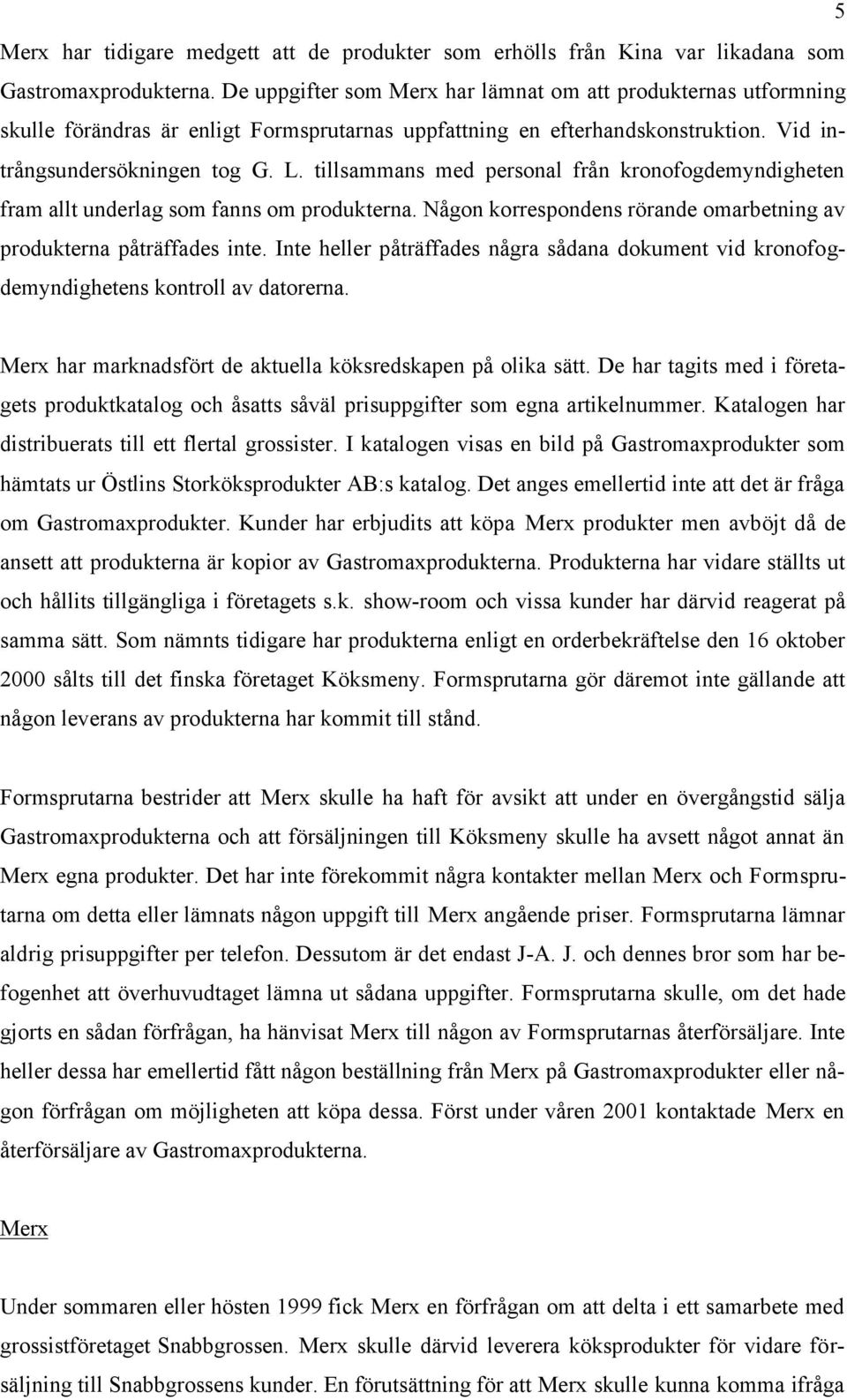 tillsammans med personal från kronofogdemyndigheten fram allt underlag som fanns om produkterna. Någon korrespondens rörande omarbetning av produkterna påträffades inte.