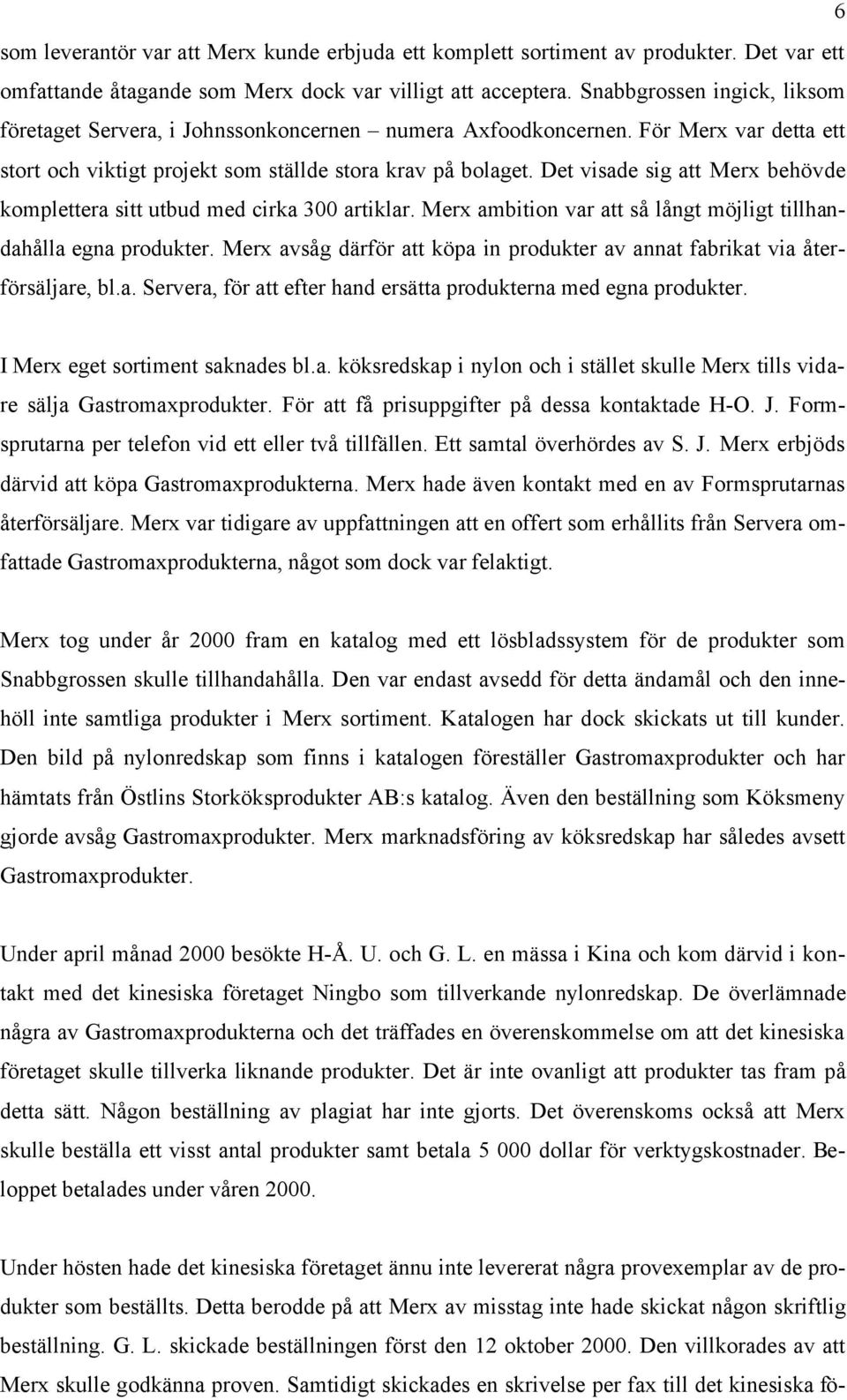 Det visade sig att Merx behövde komplettera sitt utbud med cirka 300 artiklar. Merx ambition var att så långt möjligt tillhandahålla egna produkter.