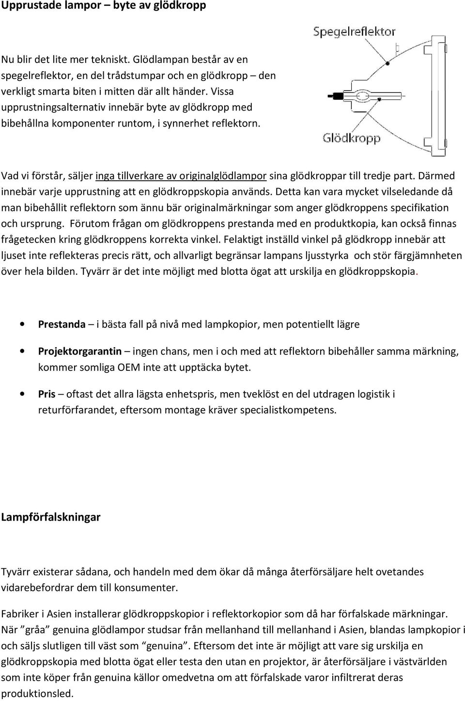 Vad vi förstår, säljer inga tillverkare av originalglödlampor sina glödkroppar till tredje part. Därmed innebär varje upprustning att en glödkroppskopia används.