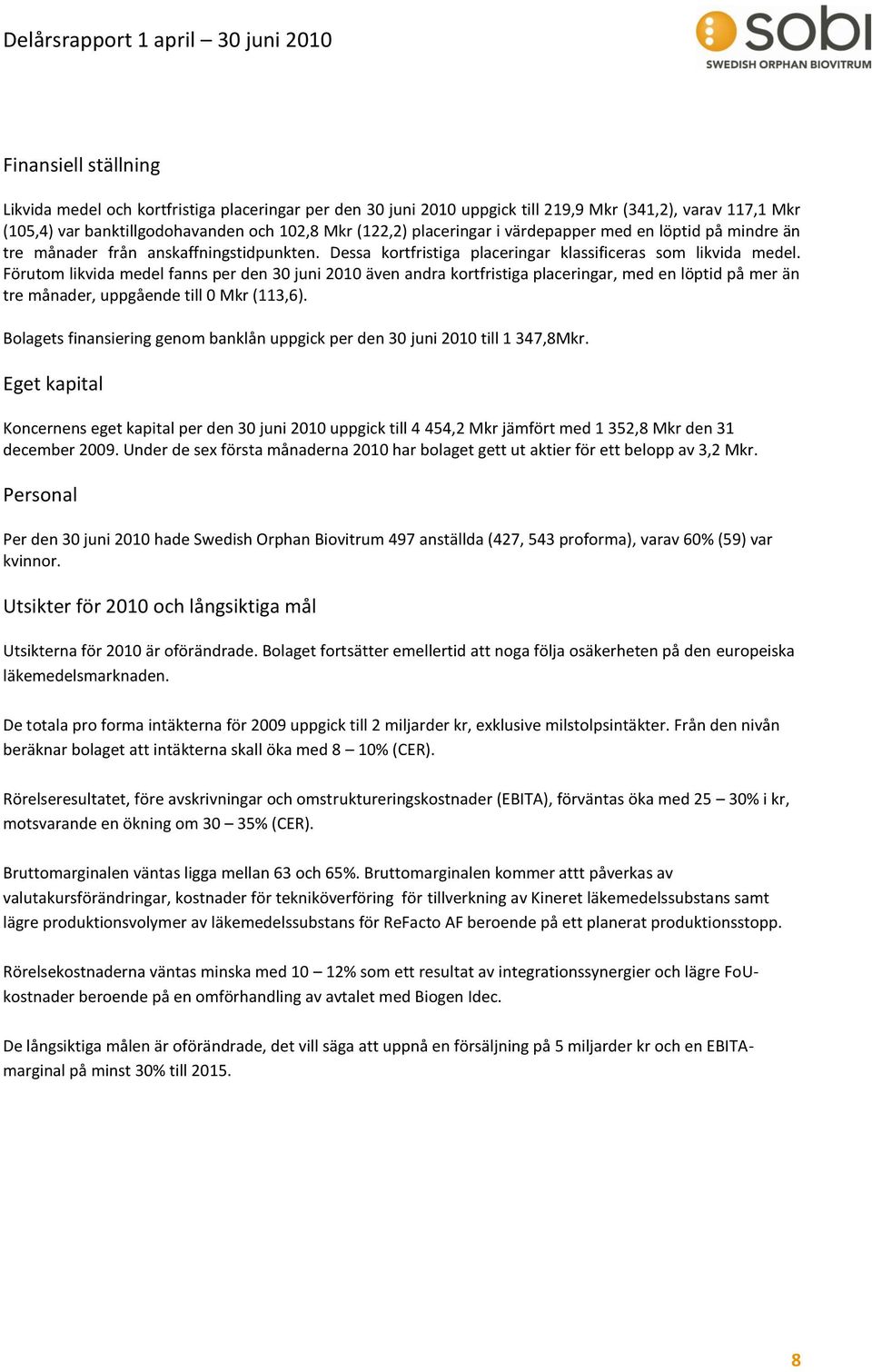 Förutom likvida medel fanns per den 30 juni 2010 även andra kortfristiga placeringar, med en löptid på mer än tre månader, uppgående till 0 Mkr (113,6).