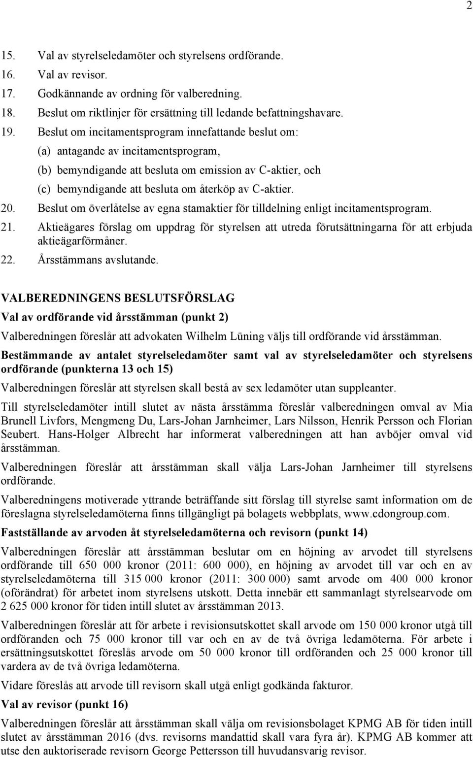 20. Beslut om överlåtelse av egna stamaktier för tilldelning enligt incitamentsprogram. 21. Aktieägares förslag om uppdrag för styrelsen att utreda förutsättningarna för att erbjuda aktieägarförmåner.