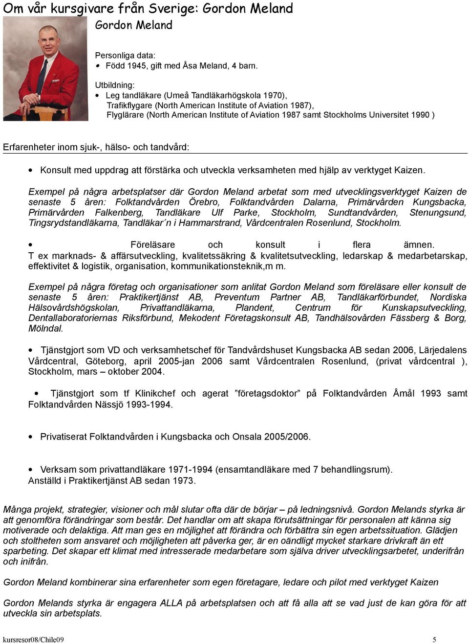 1990 ) Erfarenheter inom sjuk-, hälso- och tandvård: Konsult med uppdrag att förstärka och utveckla verksamheten med hjälp av verktyget Kaizen.