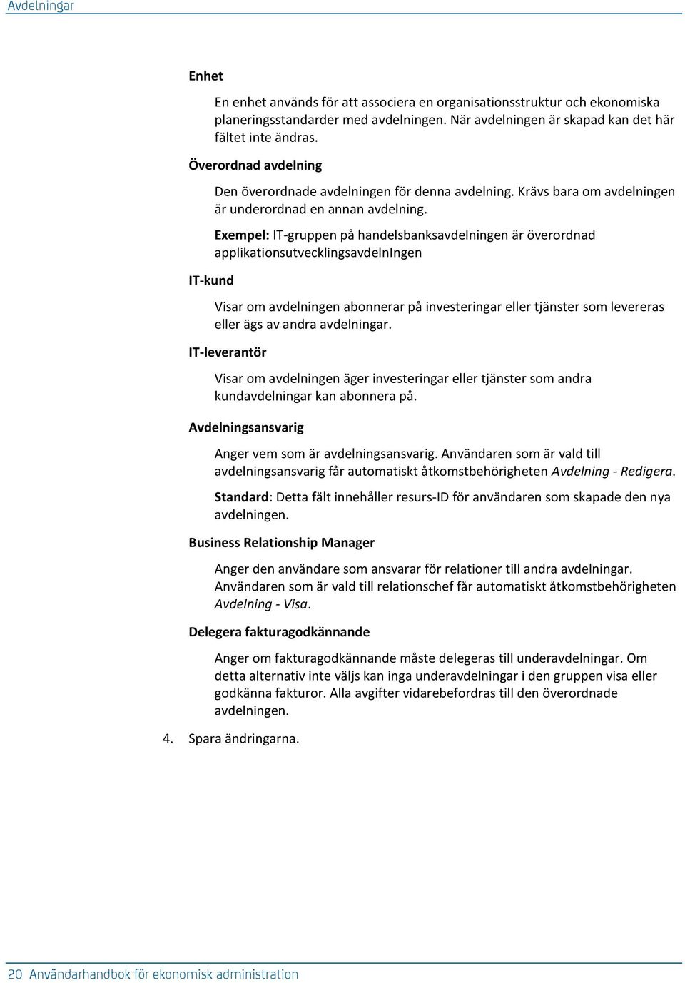 Exempel: IT-gruppen på handelsbanksavdelningen är överordnad applikationsutvecklingsavdelningen Visar om avdelningen abonnerar på investeringar eller tjänster som levereras eller ägs av andra