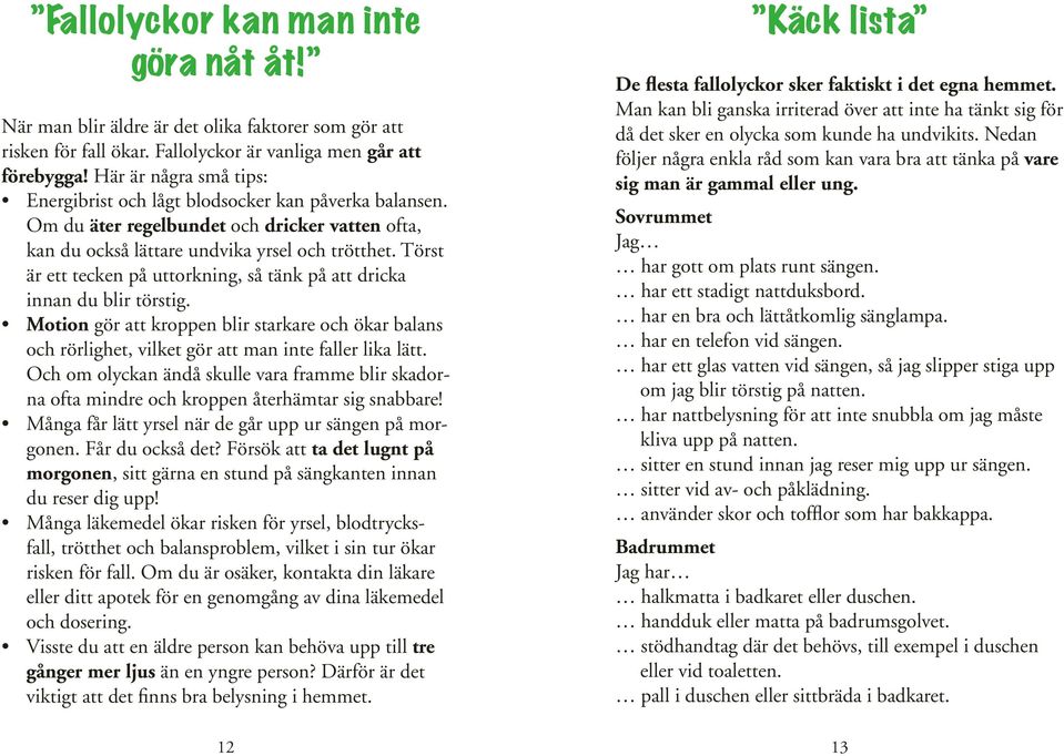 Törst är ett tecken på uttorkning, så tänk på att dricka innan du blir törstig. Motion gör att kroppen blir starkare och ökar balans och rörlighet, vilket gör att man inte faller lika lätt.