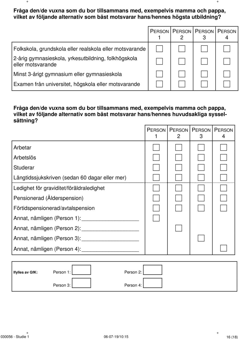 gymnasieskola Examen från universitet, högskola eller motsvarande Fråga den/de vuxna som du bor tillsammans med, exempelvis mamma och pappa, vilket av följande alternativ som bäst motsvarar