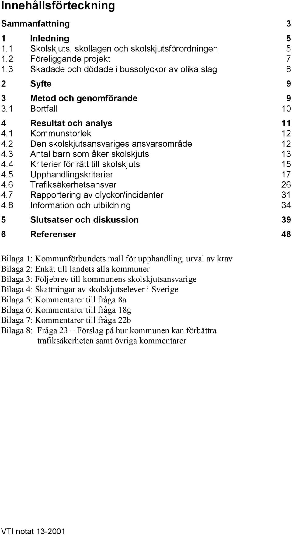 3 Antal barn som åker skolskjuts 13 4.4 Kriterier för rätt till skolskjuts 15 4.5 Upphandlingskriterier 17 4.6 Trafiksäkerhetsansvar 26 4.7 Rapportering av olyckor/incidenter 31 4.