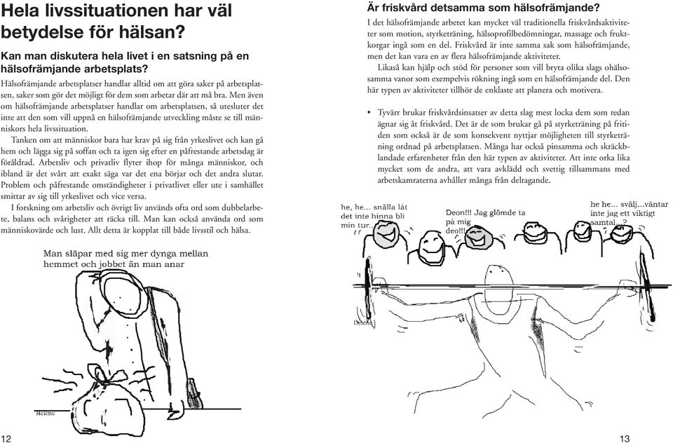 Men även om hälsofrämjande arbetsplatser handlar om arbetsplatsen, så utesluter det inte att den som vill uppnå en hälsofrämjande utveckling måste se till människors hela livssituation.