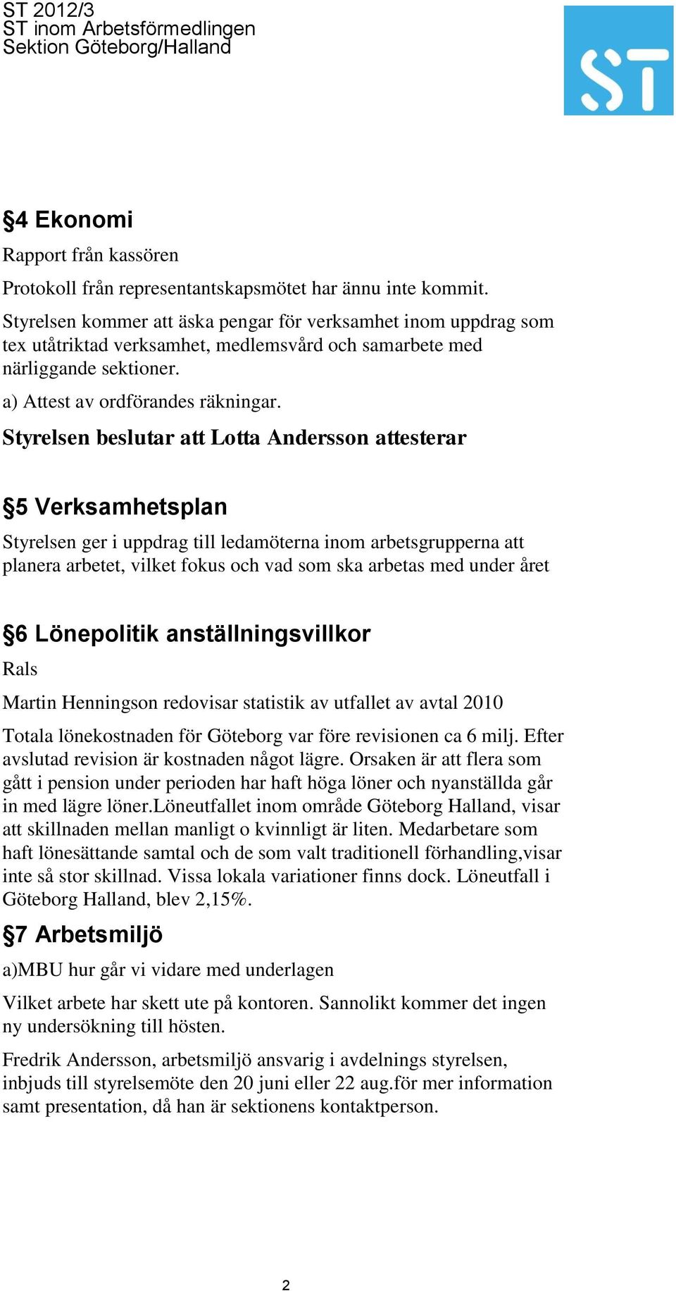 Styrelsen beslutar att Lotta Andersson attesterar 5 Verksamhetsplan Styrelsen ger i uppdrag till ledamöterna inom arbetsgrupperna att planera arbetet, vilket fokus och vad som ska arbetas med under