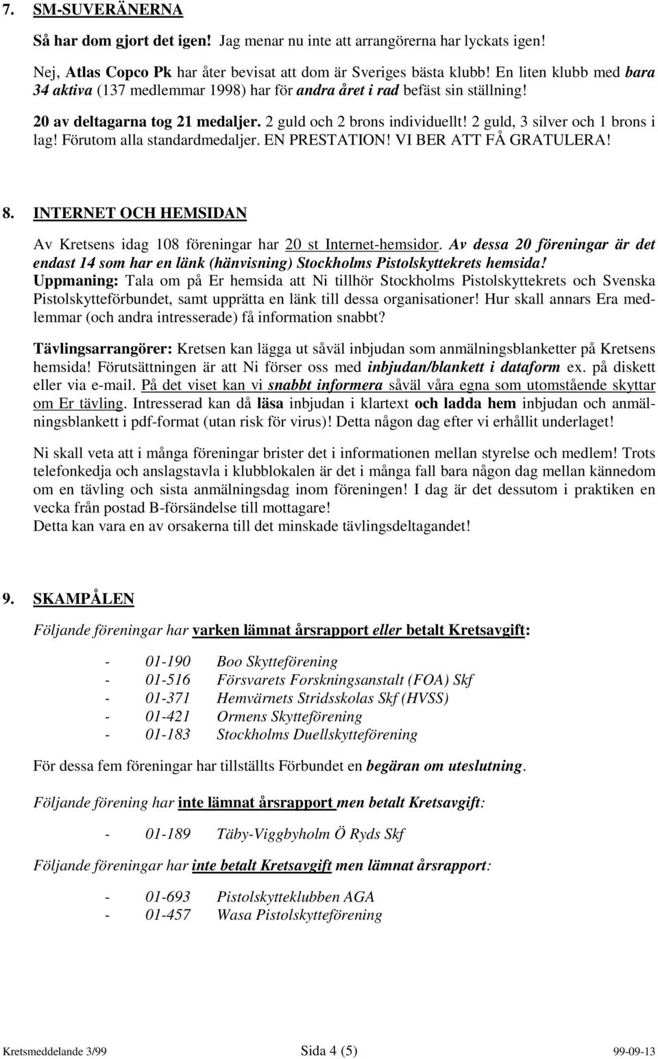 2 guld, 3 silver och 1 brons i lag! Förutom alla standardmedaljer. EN PRESTATION! VI BER ATT FÅ GRATULERA! 8. INTERNET OCH HEMSIDAN Av Kretsens idag 108 föreningar har 20 st Internet-hemsidor.