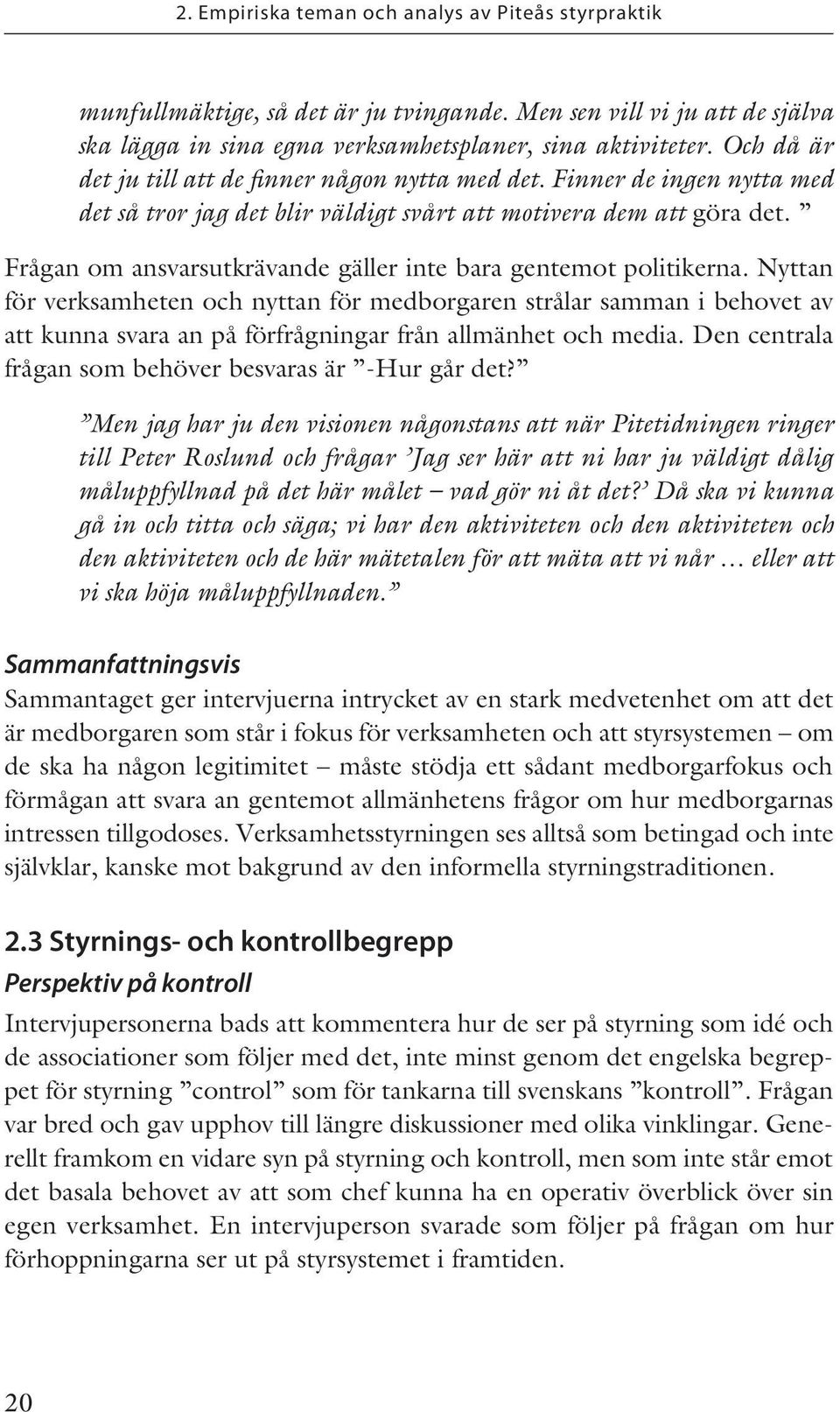 Nyttan för verksamheten och nyttan för medborgaren strålar samman i behovet av att kunna svara an på förfrågningar från allmänhet och media. Den centrala frågan som behöver besvaras är -Hur går det?