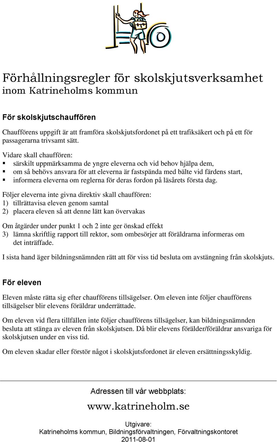 Vidare skall chauffören: särskilt uppmärksamma de yngre eleverna och vid behov hjälpa dem, om så behövs ansvara för att eleverna är fastspända med bälte vid färdens start, informera eleverna om