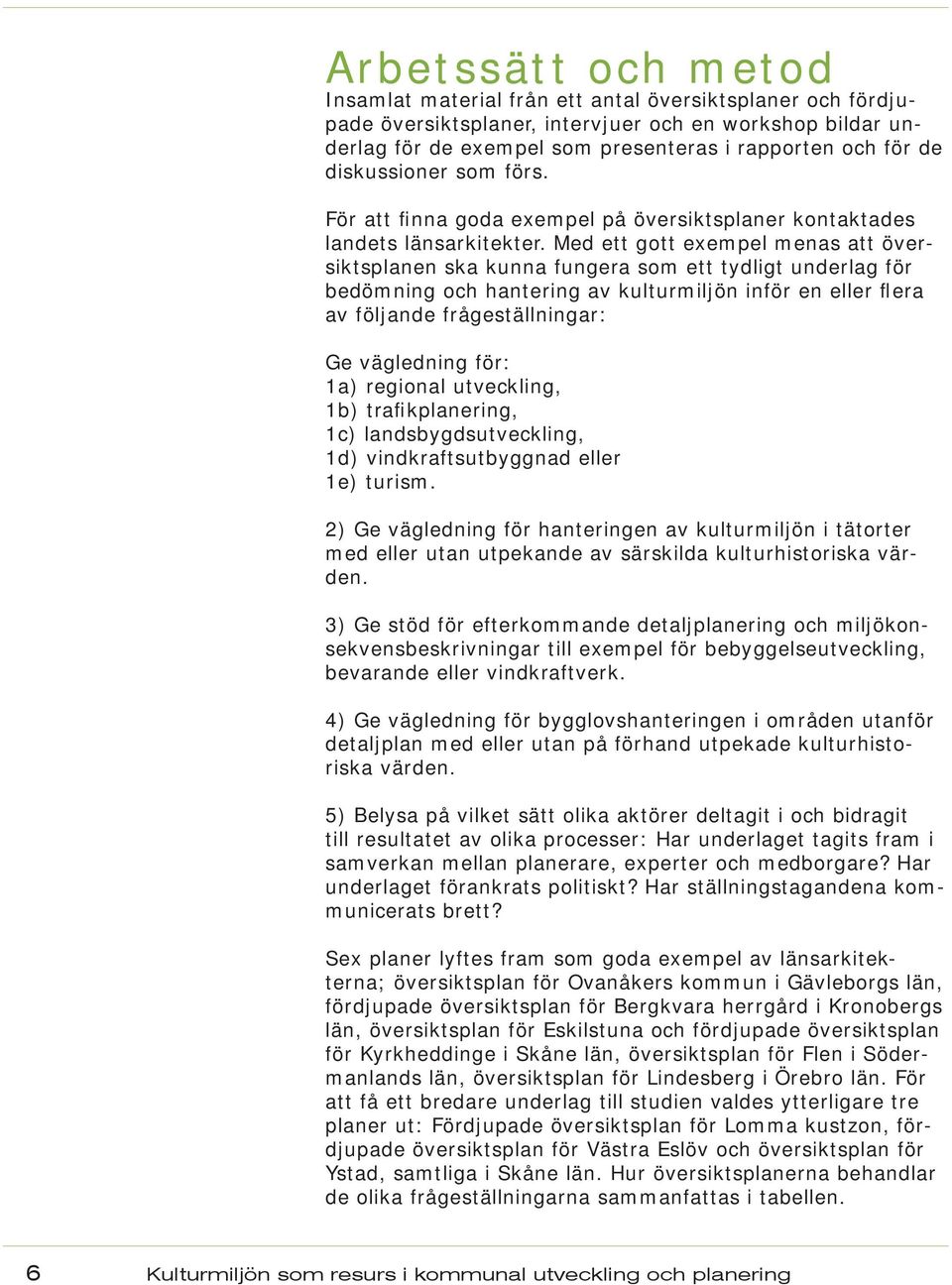 Med ett gott exempel menas att översiktsplanen ska kunna fungera som ett tydligt underlag för bedömning och hantering av kulturmiljön inför en eller flera av följande frågeställningar: Ge vägledning