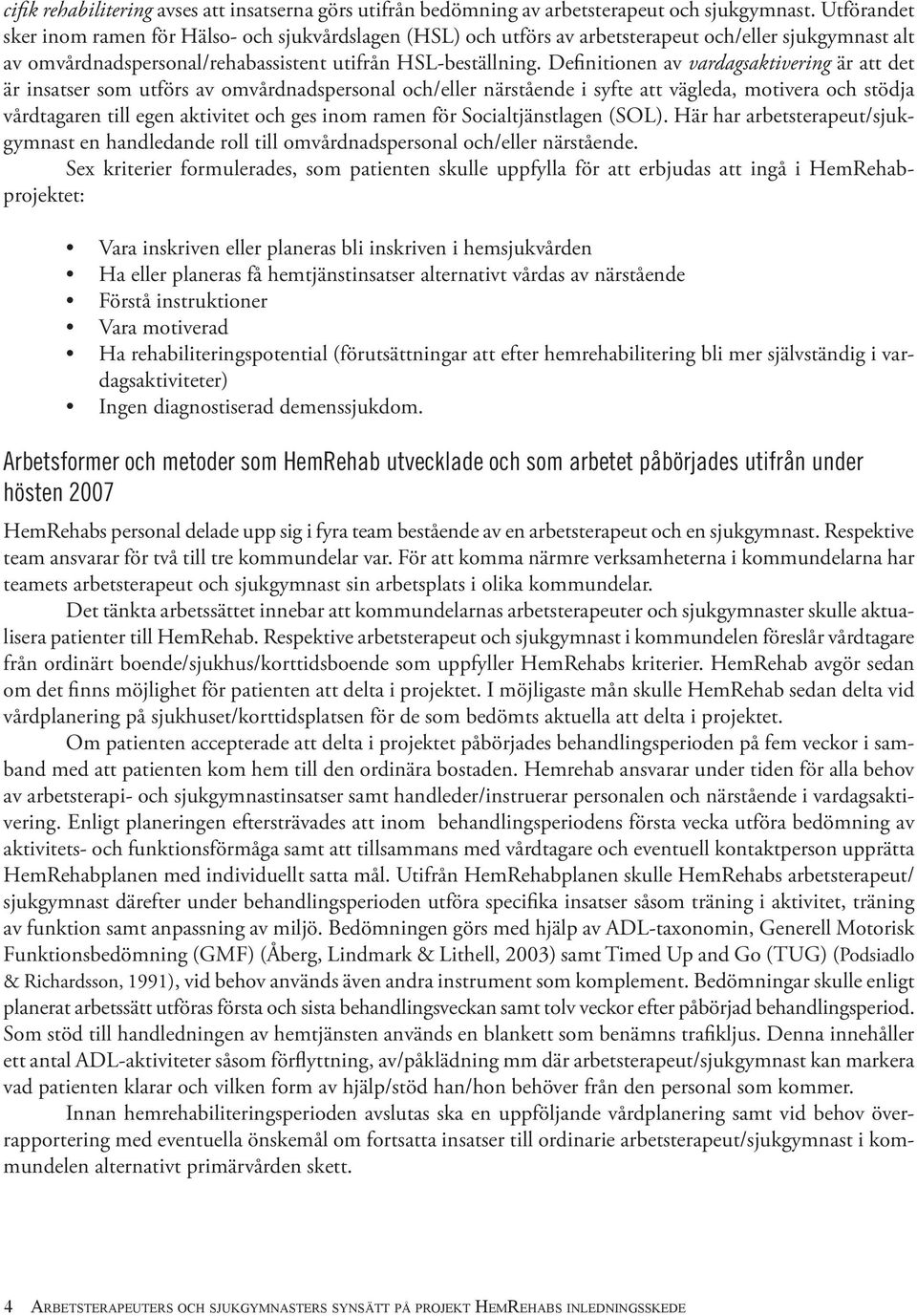 Definitionen av vardagsaktivering är att det är insatser som utförs av omvårdnadspersonal och/eller närstående i syfte att vägleda, motivera och stödja vårdtagaren till egen aktivitet och ges inom