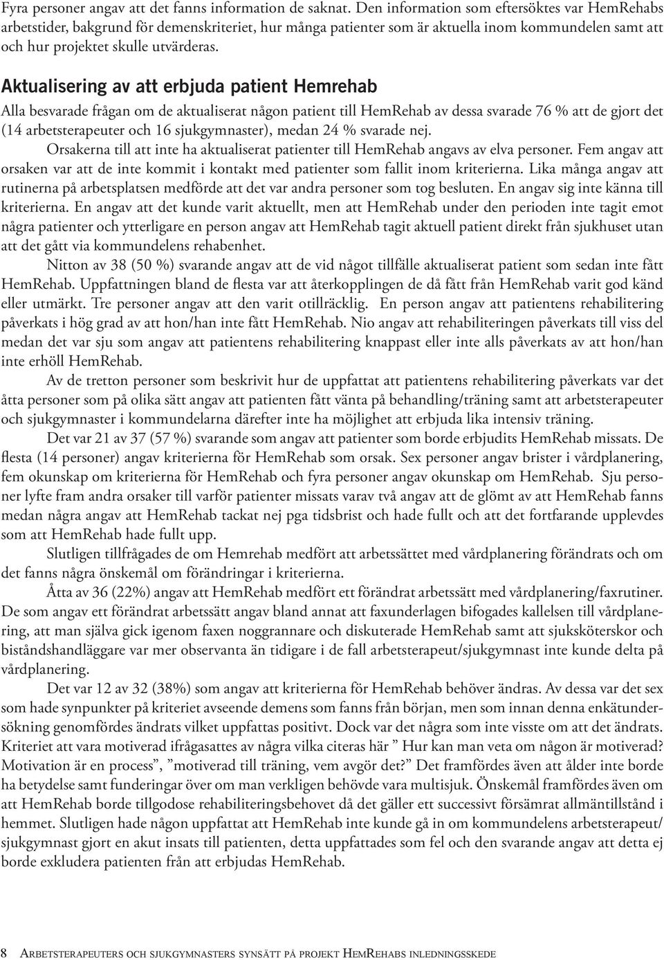 Aktualisering av att erbjuda patient Hemrehab Alla besvarade frågan om de aktualiserat någon patient till HemRehab av dessa svarade 76 % att de gjort det (14 arbetsterapeuter och 16 sjukgymnaster),