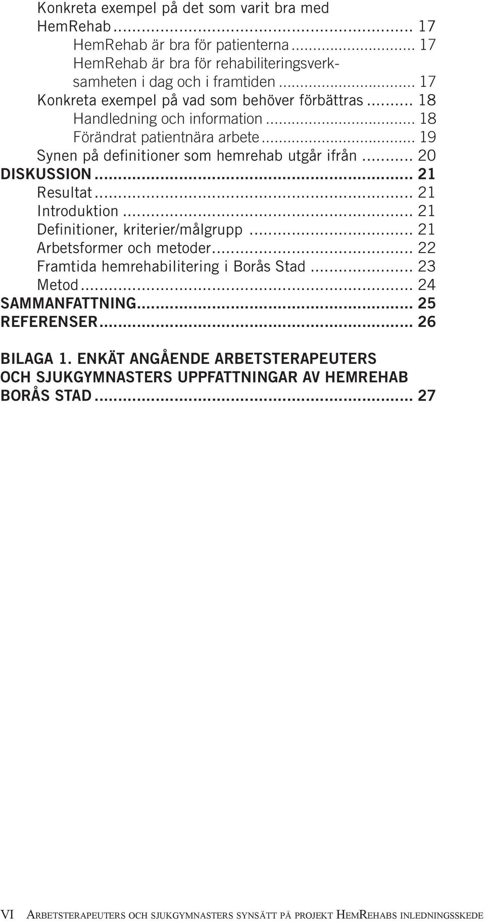 .. 20 Diskussion... 21 Resultat... 21 Introduktion... 21 Definitioner, kriterier/målgrupp... 21 Arbetsformer och metoder... 22 Framtida hemrehabilitering i Borås Stad... 23 Metod.