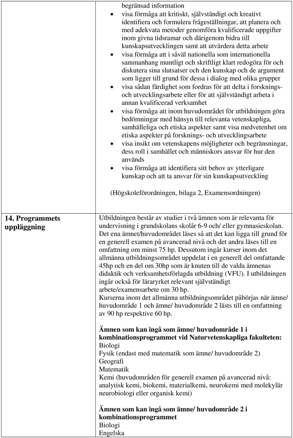 för och diskutera sina slutsatser och den kunskap och de argument som ligger till grund för dessa i dialog med olika grupper visa sådan färdighet som fordras för att delta i forskningsoch