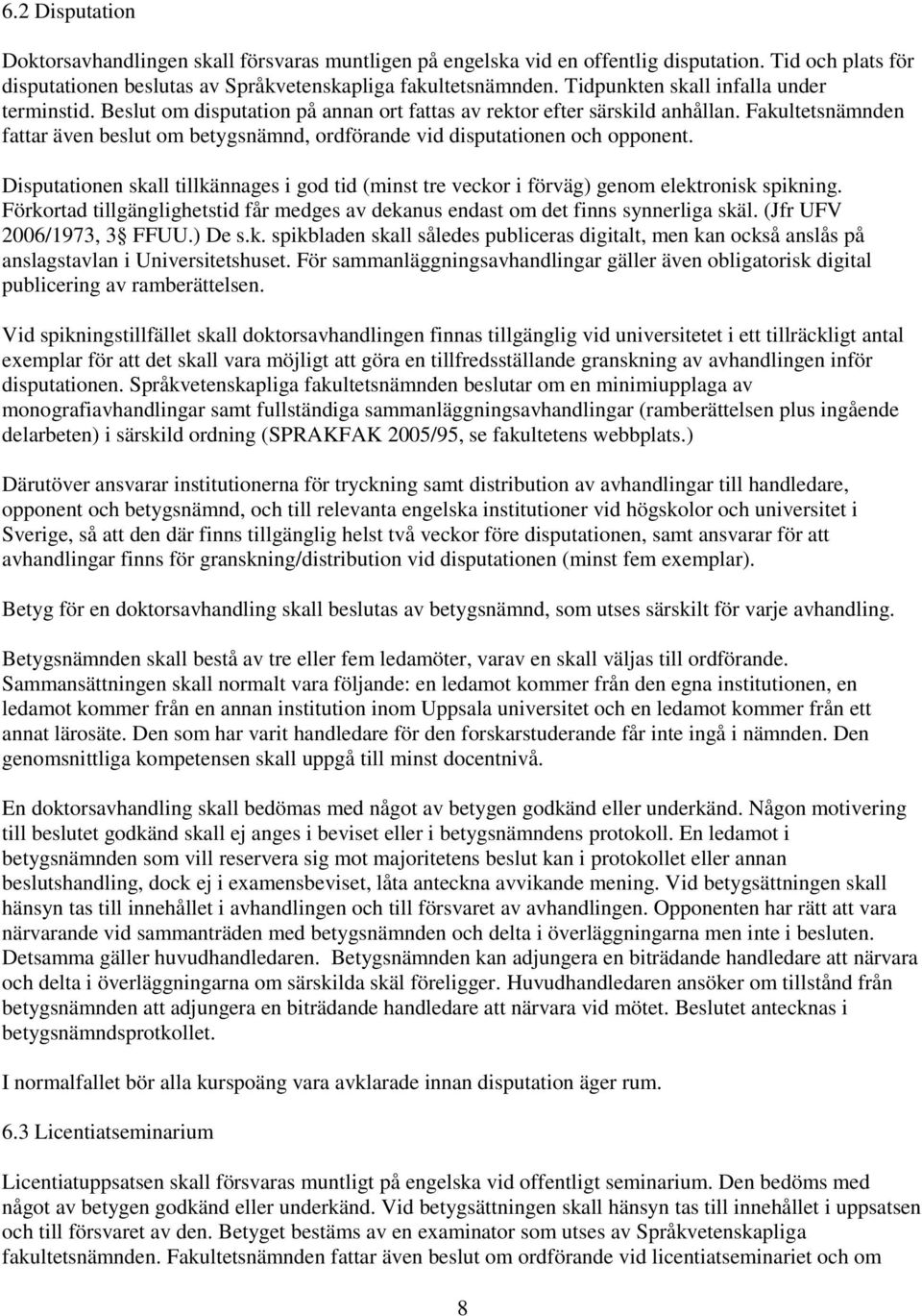 Fakultetsnämnden fattar även beslut om betygsnämnd, ordförande vid disputationen och opponent. Disputationen skall tillkännages i god tid (minst tre veckor i förväg) genom elektronisk spikning.