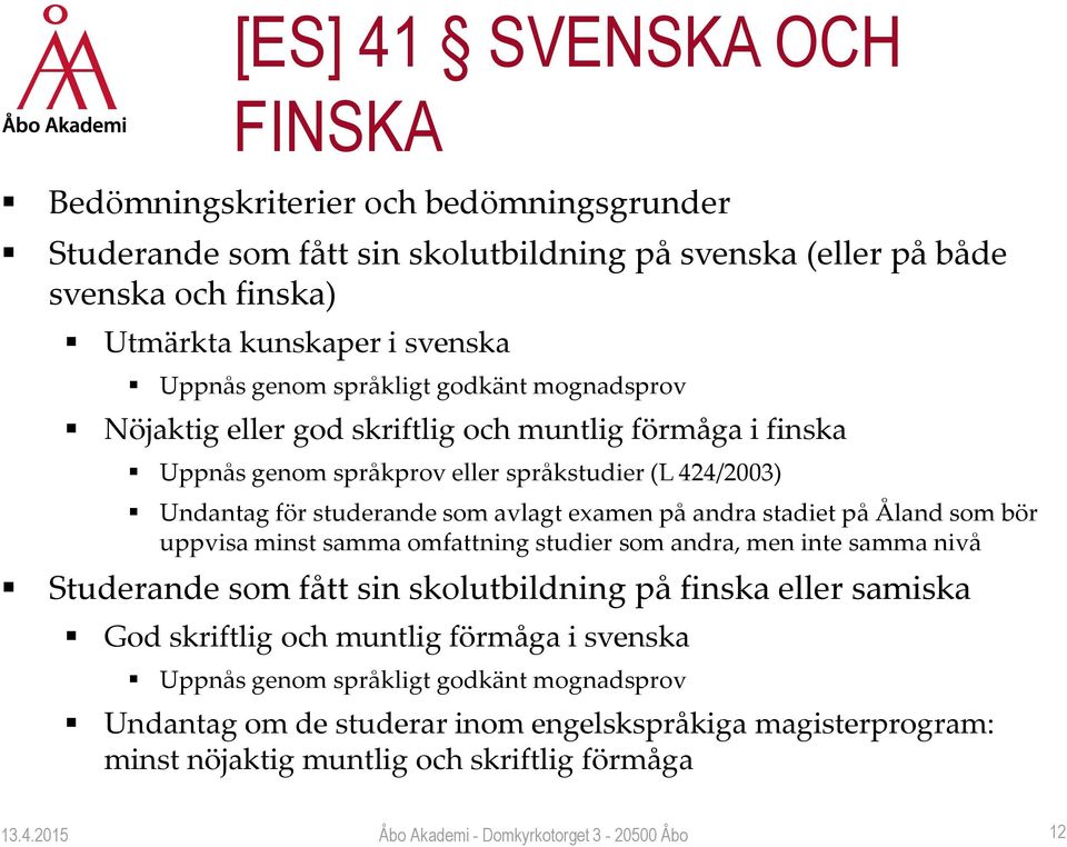 avlagt examen på andra stadiet på Åland som bör uppvisa minst samma omfattning studier som andra, men inte samma nivå Studerande som fått sin skolutbildning på finska eller samiska God
