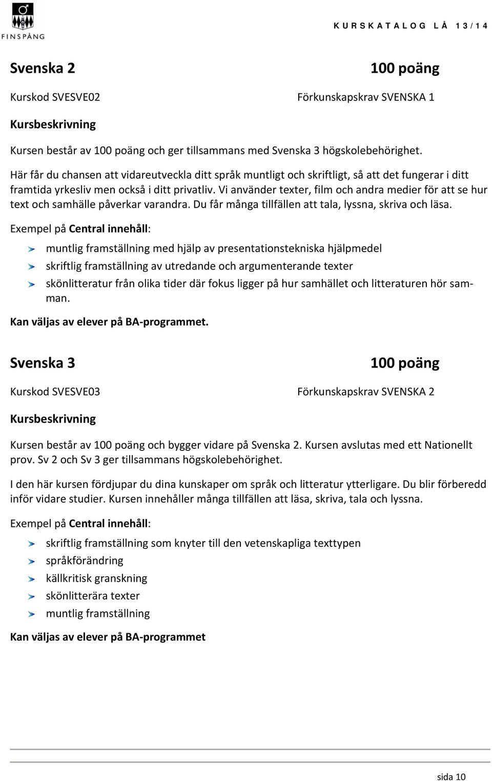 Vi använder texter, film och andra medier för att se hur text och samhälle påverkar varandra. Du får många tillfällen att tala, lyssna, skriva och läsa.