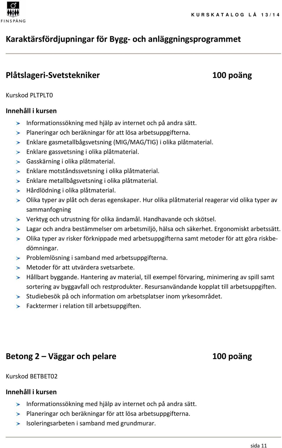 Gasskärning i olika plåtmaterial. Enklare motståndssvetsning i olika plåtmaterial. Enklare metallbågsvetsning i olika plåtmaterial. Hårdlödning i olika plåtmaterial.