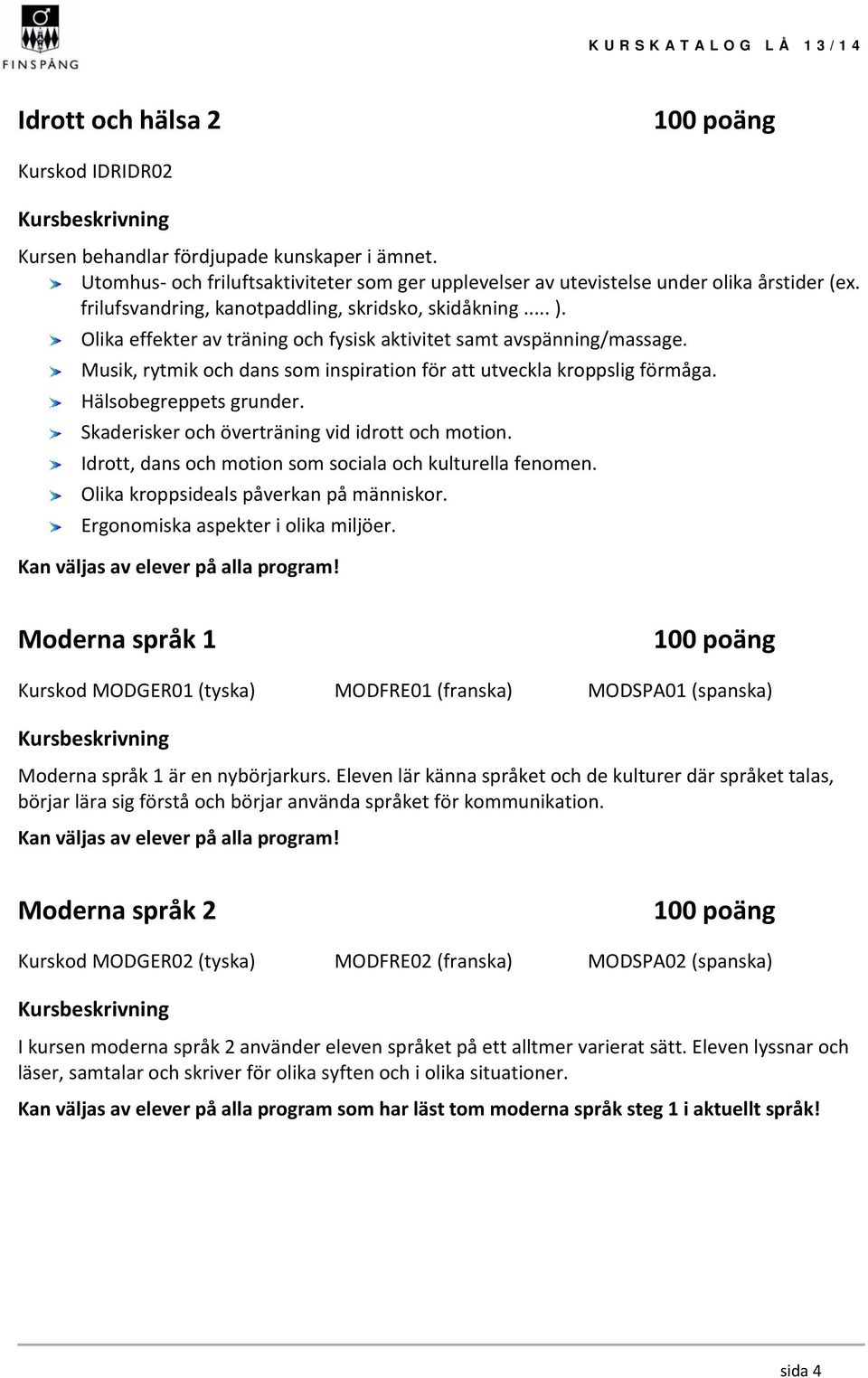 Musik, rytmik och dans som inspiration för att utveckla kroppslig förmåga. Hälsobegreppets grunder. Skaderisker och överträning vid idrott och motion.