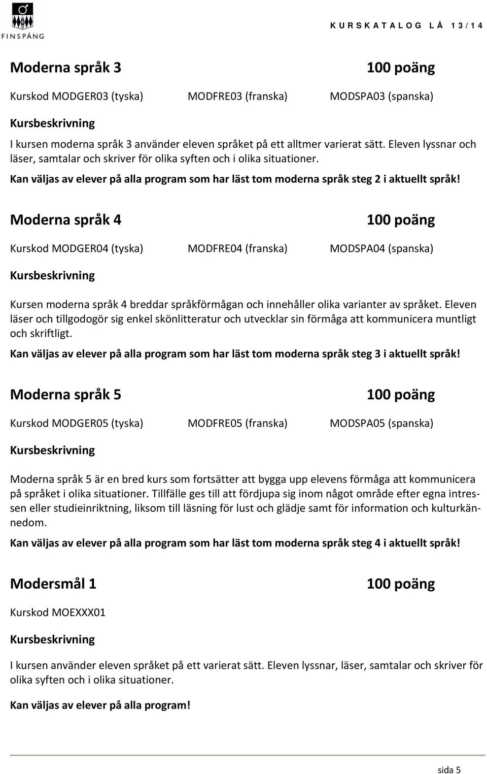 Moderna språk 4 Kurskod MODGER04 (tyska) MODFRE04 (franska) MODSPA04 (spanska) Kursen moderna språk 4 breddar språkförmågan och innehåller olika varianter av språket.