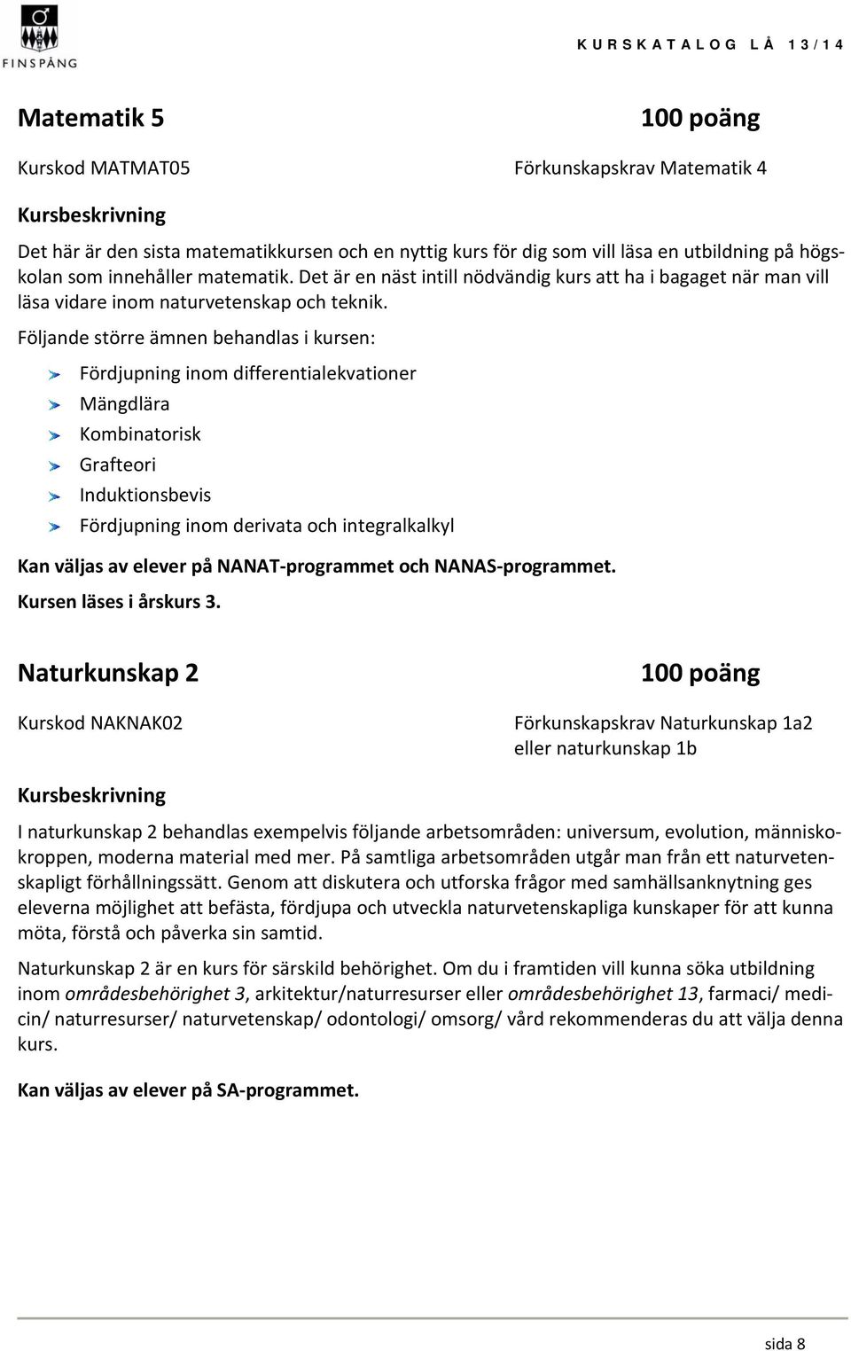 Följande större ämnen behandlas i kursen: Fördjupning inom differentialekvationer Mängdlära Kombinatorisk Grafteori Induktionsbevis Fördjupning inom derivata och integralkalkyl Kan väljas av elever