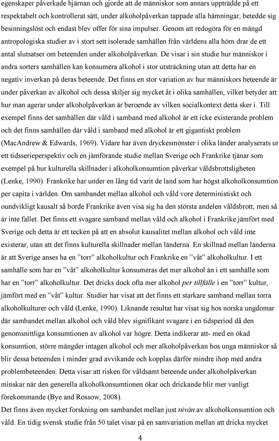 Genom att redogöra för en mängd antropologiska studier av i stort sett isolerade samhällen från världens alla hörn drar de ett antal slutsatser om beteenden under alkoholpåverkan.