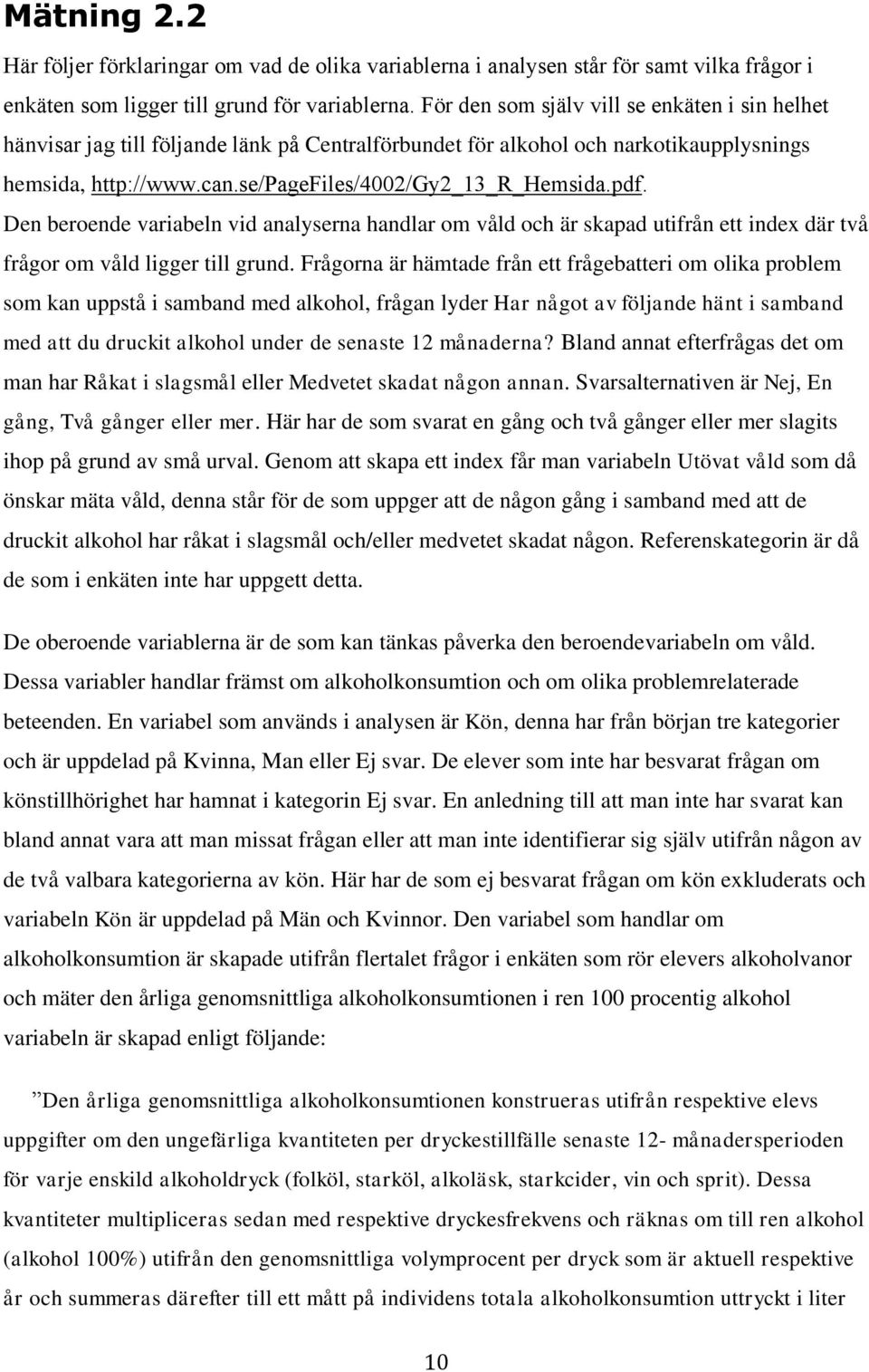 Den beroende variabeln vid analyserna handlar om våld och är skapad utifrån ett index där två frågor om våld ligger till grund.
