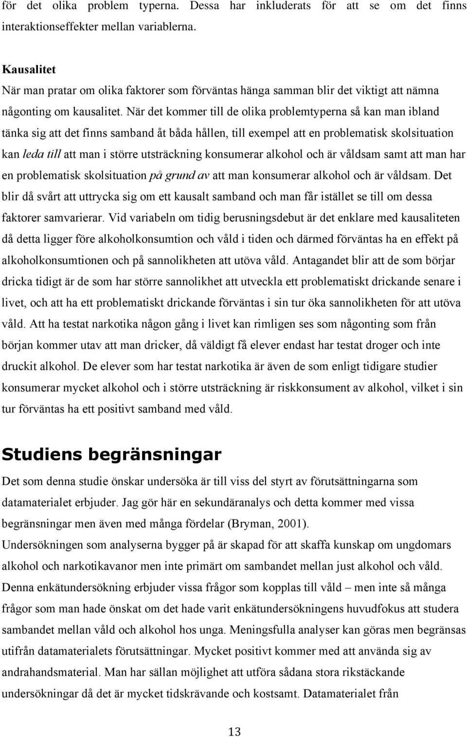 När det kommer till de olika problemtyperna så kan man ibland tänka sig att det finns samband åt båda hållen, till exempel att en problematisk skolsituation kan leda till att man i större