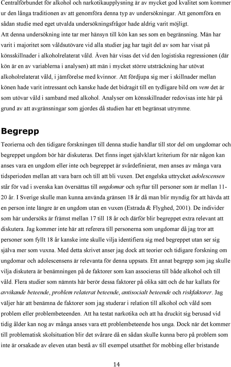 Män har varit i majoritet som våldsutövare vid alla studier jag har tagit del av som har visat på könsskillnader i alkoholrelaterat våld.