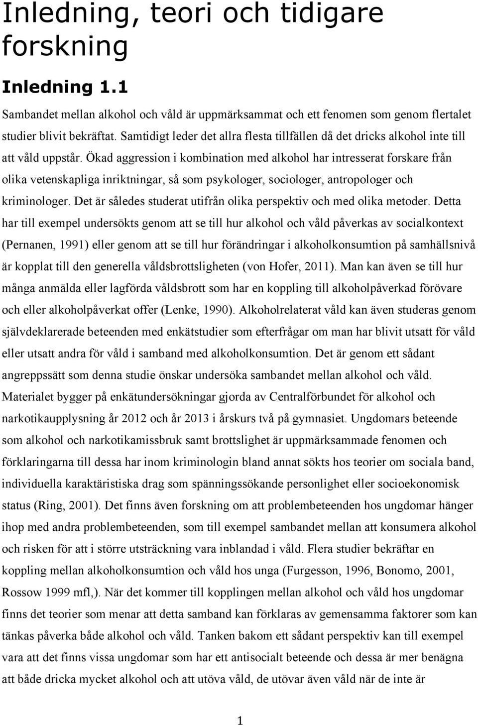 Ökad aggression i kombination med alkohol har intresserat forskare från olika vetenskapliga inriktningar, så som psykologer, sociologer, antropologer och kriminologer.