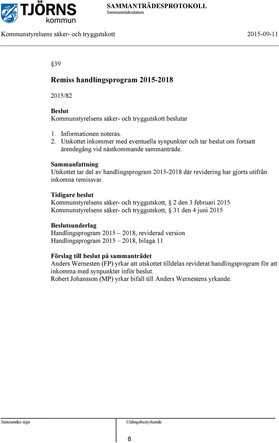 Tidigare beslut Kommunstyrelsens säker- och tryggutskott, 2 den 3 februari 2015 Kommunstyrelsens säker- och tryggutskott, 31 den 4 juni 2015 sunderlag Handlingsprogram 2015 2018, reviderad version