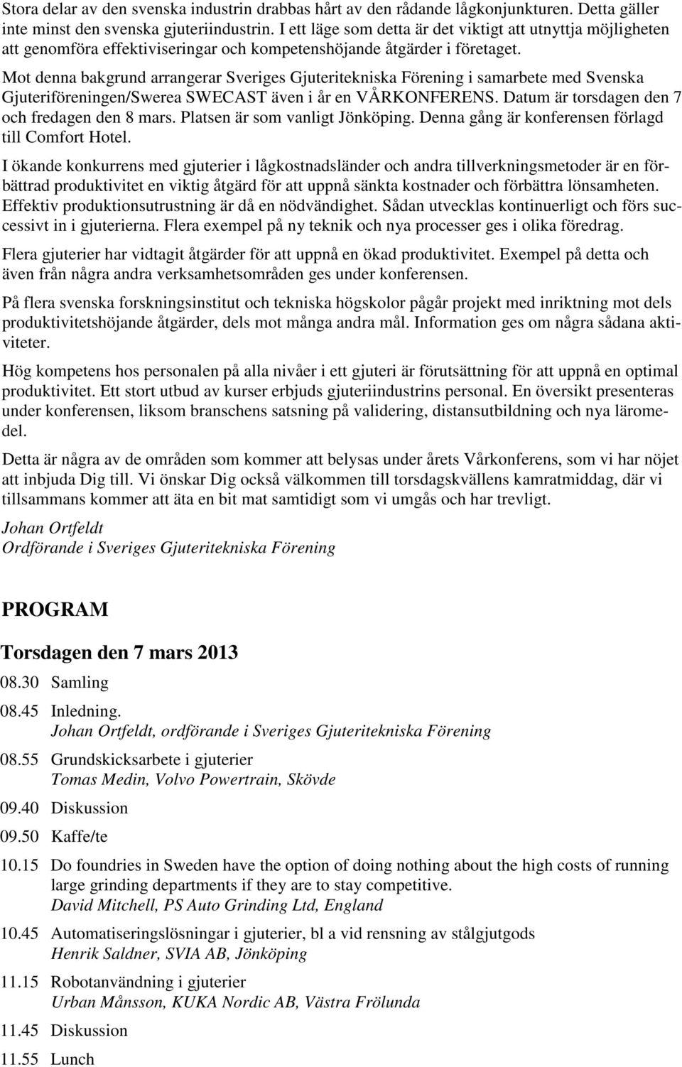 Mot denna bakgrund arrangerar Sveriges Gjuteritekniska Förening i samarbete med Svenska Gjuteriföreningen/Swerea SWECAST även i år en VÅRKONFERENS. Datum är torsdagen den 7 och fredagen den 8 mars.