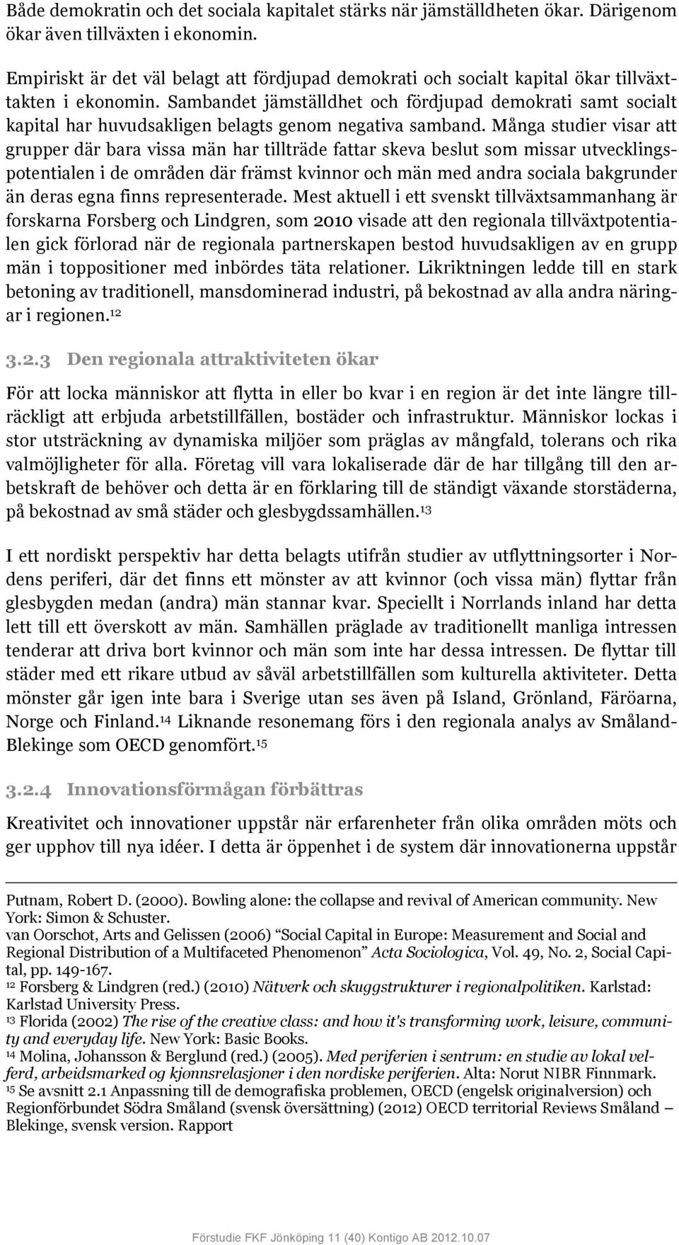 Sambandet jämställdhet och fördjupad demokrati samt socialt kapital har huvudsakligen belagts genom negativa samband.