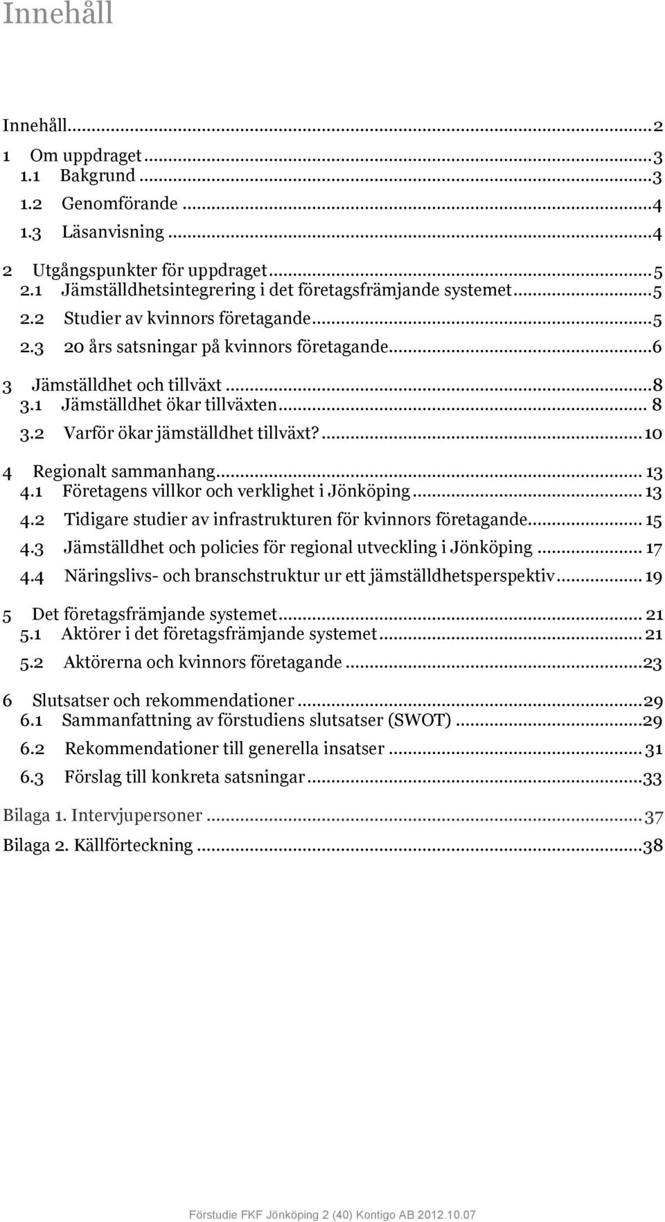 1 Jämställdhet ökar tillväxten... 8 3.2 Varför ökar jämställdhet tillväxt?... 10 4 Regionalt sammanhang... 13 4.1 Företagens villkor och verklighet i Jönköping... 13 4.2 Tidigare studier av infrastrukturen för kvinnors företagande.