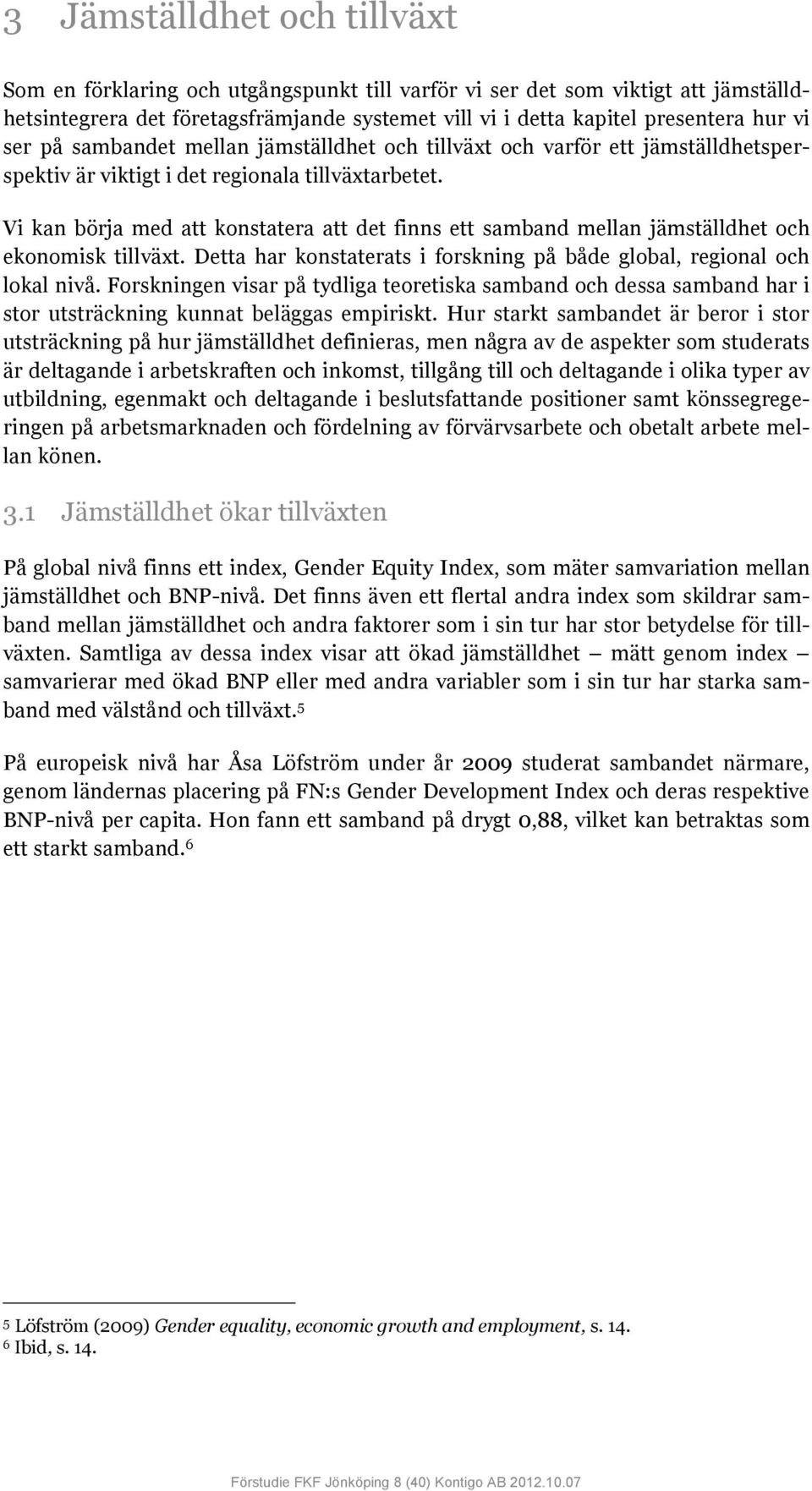 Vi kan börja med att konstatera att det finns ett samband mellan jämställdhet och ekonomisk tillväxt. Detta har konstaterats i forskning på både global, regional och lokal nivå.