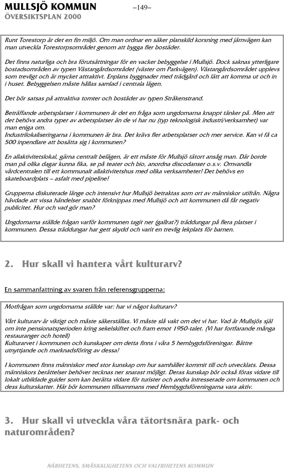 Västangårdsområdet upplevs som trevligt och är mycket attraktivt. Enplans byggnader med trädgård och lätt att komma ut och in i huset. Bebyggelsen måste hållas samlad i centrala lägen.