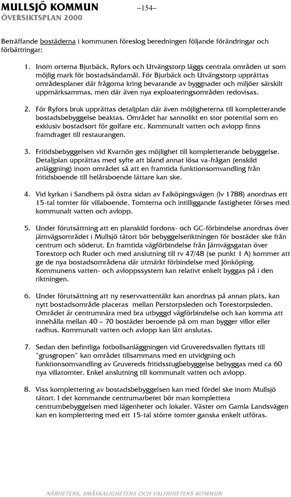 För Bjurbäck och Utvängstorp upprättas områdesplaner där frågorna kring bevarande av byggnader och miljöer särskilt uppmärksammas, men där även nya exploateringsområden redovisas. 2.