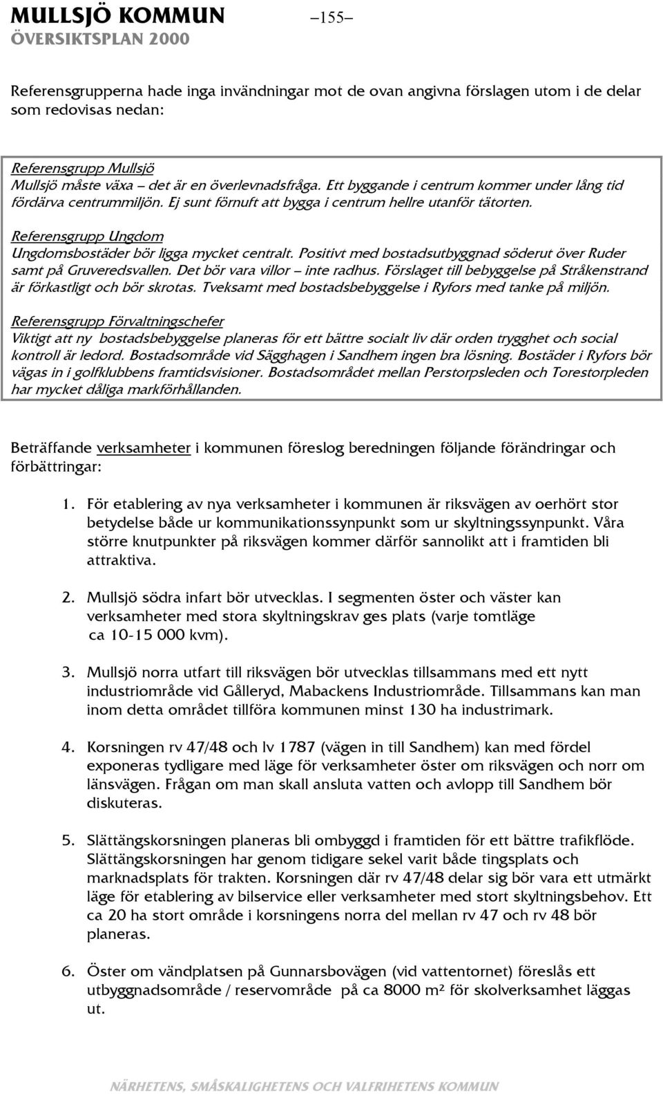 Positivt med bostadsutbyggnad söderut över Ruder samt på Gruveredsvallen. Det bör vara villor inte radhus. Förslaget till bebyggelse på Stråkenstrand är förkastligt och bör skrotas.