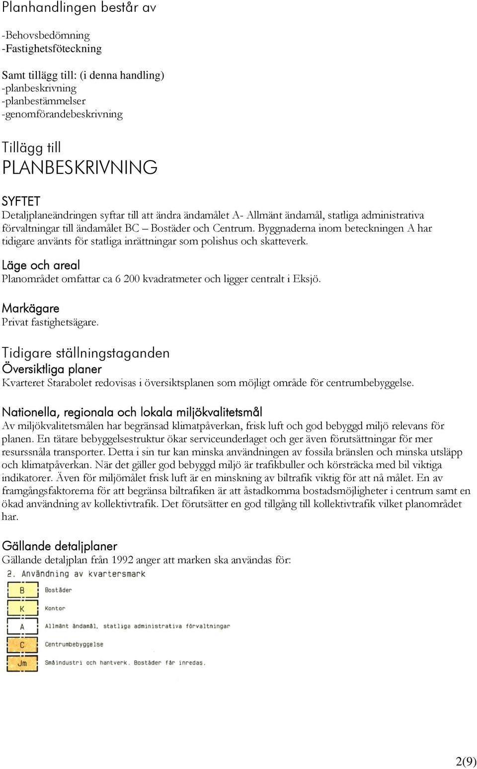 Byggnaderna inom beteckningen A har tidigare använts för statliga inrättningar som polishus och skatteverk. Läge och areal Planområdet omfattar ca 6 200 kvadratmeter och ligger centralt i Eksjö.