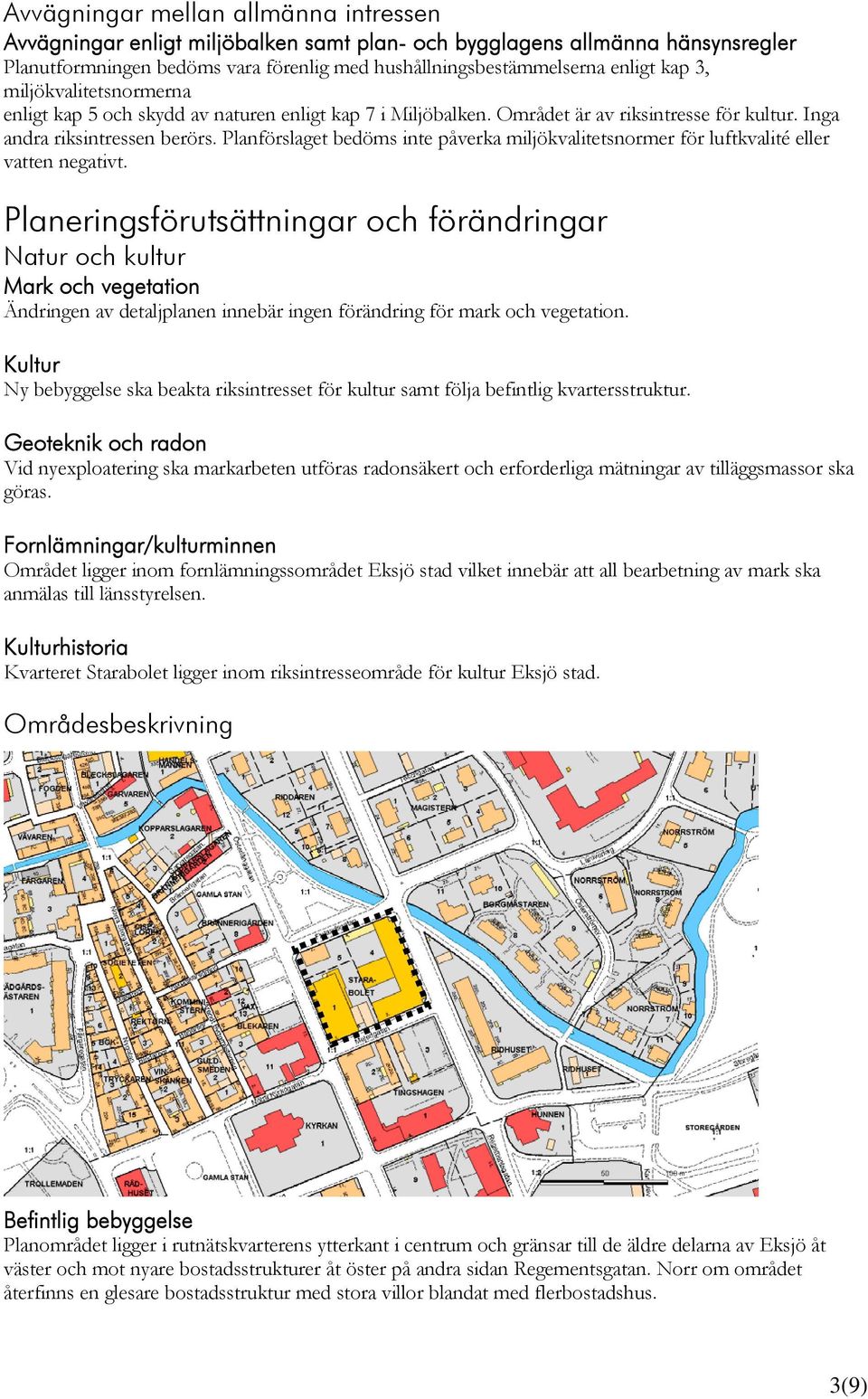 Planförslaget bedöms inte påverka miljökvalitetsnormer för luftkvalité eller vatten negativt.